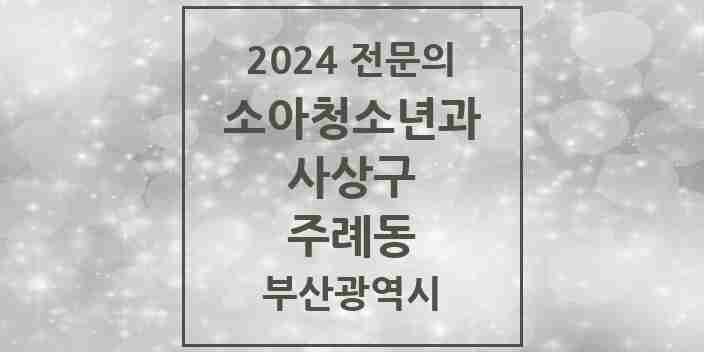 2024 주례동 소아청소년과(소아과) 전문의 의원·병원 모음 | 부산광역시 사상구 리스트