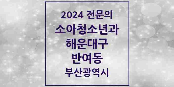 2024 반여동 소아청소년과(소아과) 전문의 의원·병원 모음 | 부산광역시 해운대구 리스트