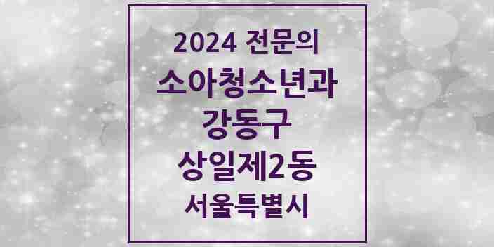 2024 상일제2동 소아청소년과(소아과) 전문의 의원·병원 모음 1곳 | 서울특별시 강동구 추천 리스트