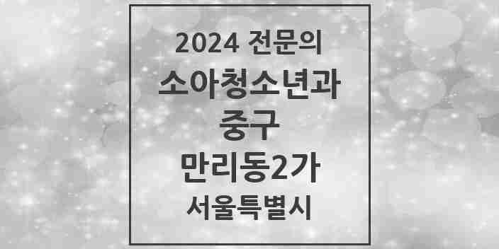 2024 만리동2가 소아청소년과(소아과) 전문의 의원·병원 모음 2곳 | 서울특별시 중구 추천 리스트