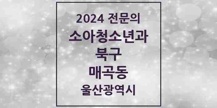 2024 매곡동 소아청소년과(소아과) 전문의 의원·병원 모음 3곳 | 울산광역시 북구 추천 리스트