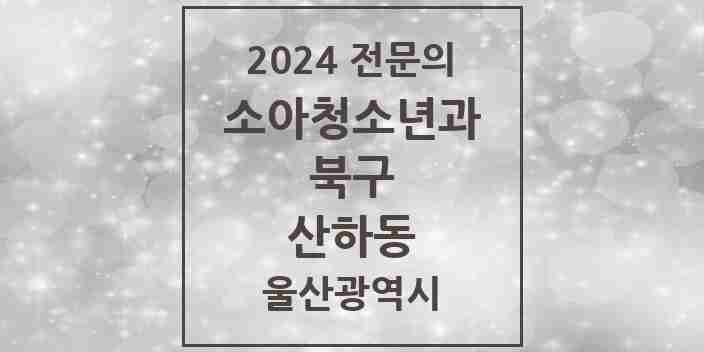 2024 산하동 소아청소년과(소아과) 전문의 의원·병원 모음 2곳 | 울산광역시 북구 추천 리스트