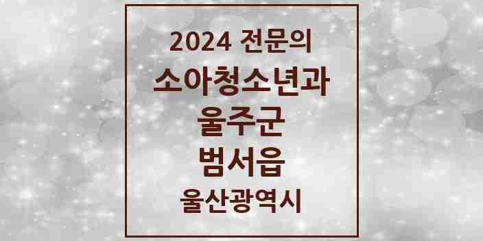 2024 범서읍 소아청소년과(소아과) 전문의 의원·병원 모음 3곳 | 울산광역시 울주군 추천 리스트