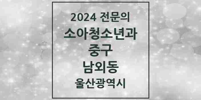 2024 남외동 소아청소년과(소아과) 전문의 의원·병원 모음 4곳 | 울산광역시 중구 추천 리스트