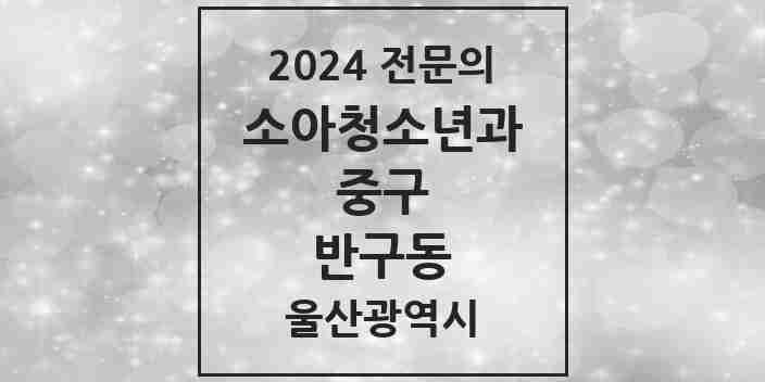 2024 반구동 소아청소년과(소아과) 전문의 의원·병원 모음 1곳 | 울산광역시 중구 추천 리스트