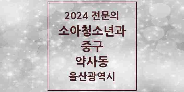 2024 약사동 소아청소년과(소아과) 전문의 의원·병원 모음 1곳 | 울산광역시 중구 추천 리스트