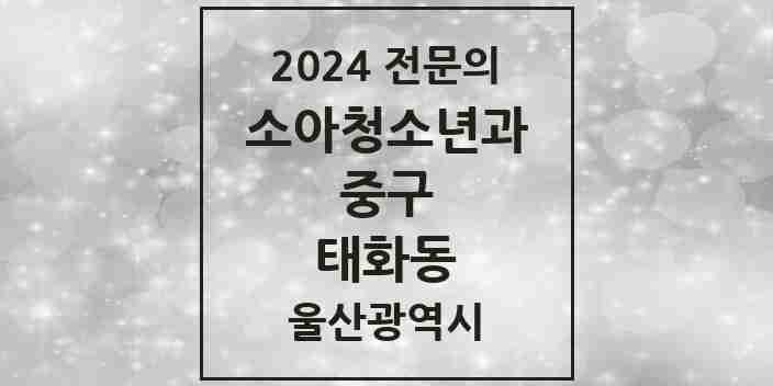 2024 태화동 소아청소년과(소아과) 전문의 의원·병원 모음 3곳 | 울산광역시 중구 추천 리스트