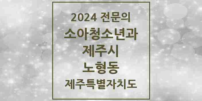 2024 노형동 소아청소년과(소아과) 전문의 의원·병원 모음 8곳 | 제주특별자치도 제주시 추천 리스트