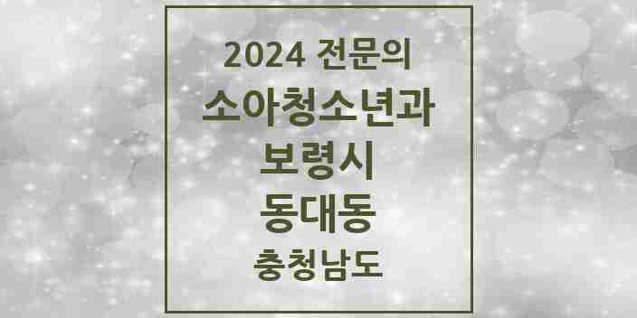 2024 동대동 소아청소년과(소아과) 전문의 의원·병원 모음 | 충청남도 보령시 리스트