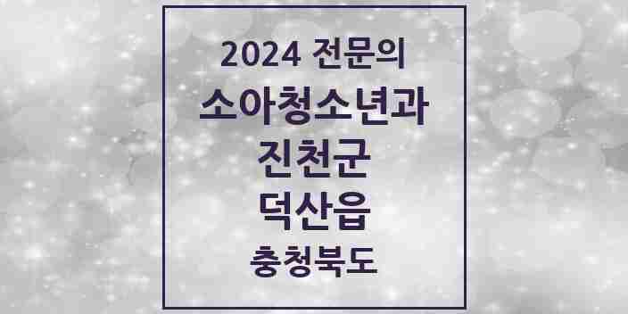 2024 덕산읍 소아청소년과(소아과) 전문의 의원·병원 모음 2곳 | 충청북도 진천군 추천 리스트