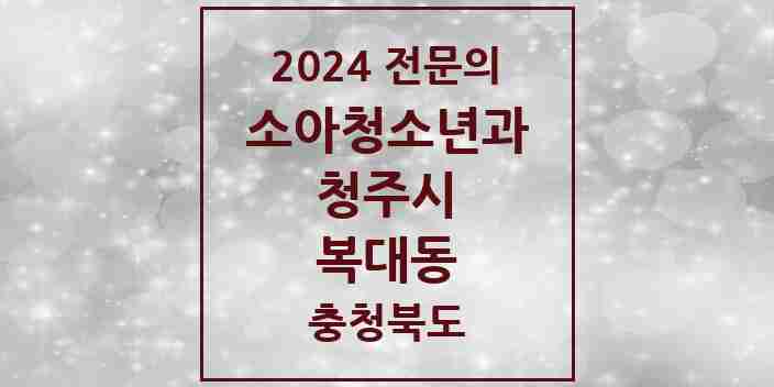 2024 복대동 소아청소년과(소아과) 전문의 의원·병원 모음 | 충청북도 청주시 리스트