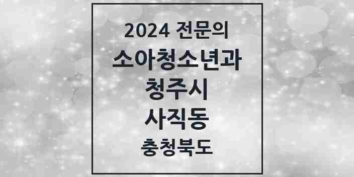 2024 사직동 소아청소년과(소아과) 전문의 의원·병원 모음 | 충청북도 청주시 리스트