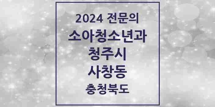 2024 사창동 소아청소년과(소아과) 전문의 의원·병원 모음 | 충청북도 청주시 리스트