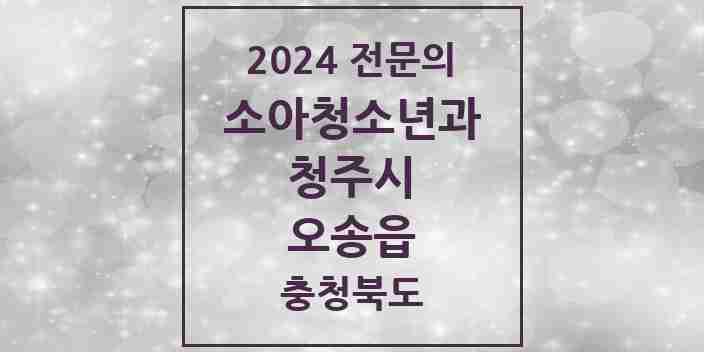 2024 오송읍 소아청소년과(소아과) 전문의 의원·병원 모음 | 충청북도 청주시 리스트