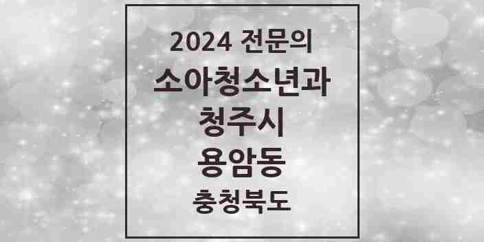 2024 용암동 소아청소년과(소아과) 전문의 의원·병원 모음 | 충청북도 청주시 리스트