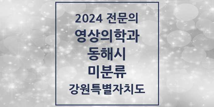 2024 미분류 영상의학과 전문의 의원·병원 모음 | 강원특별자치도 동해시 리스트