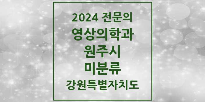 2024 전문의 영상의학과 강원특별자치도 원주시 미분류 목록