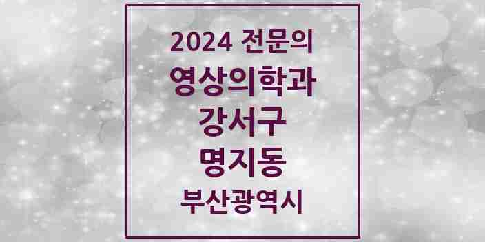 2024 명지동 영상의학과 전문의 의원·병원 모음 1곳 | 부산광역시 강서구 추천 리스트