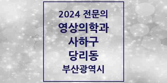 2024 당리동 영상의학과 전문의 의원·병원 모음 2곳 | 부산광역시 사하구 추천 리스트