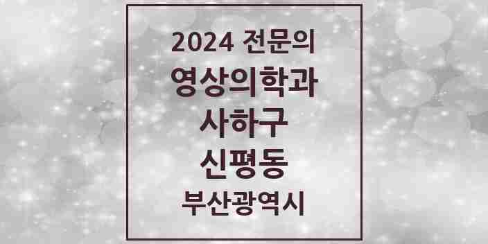 2024 신평동 영상의학과 전문의 의원·병원 모음 1곳 | 부산광역시 사하구 추천 리스트