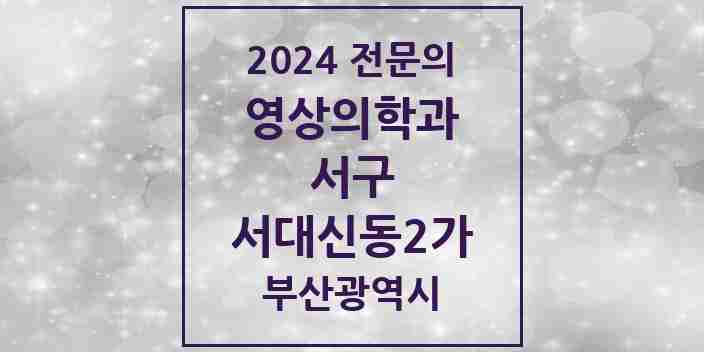 2024 서대신동2가 영상의학과 전문의 의원·병원 모음 1곳 | 부산광역시 서구 추천 리스트