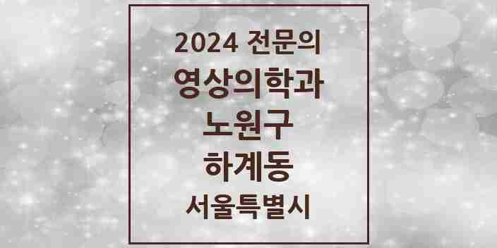 2024 하계동 영상의학과 전문의 의원·병원 모음 1곳 | 서울특별시 노원구 추천 리스트