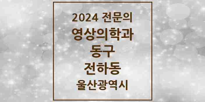 2024 전하동 영상의학과 전문의 의원·병원 모음 2곳 | 울산광역시 동구 추천 리스트