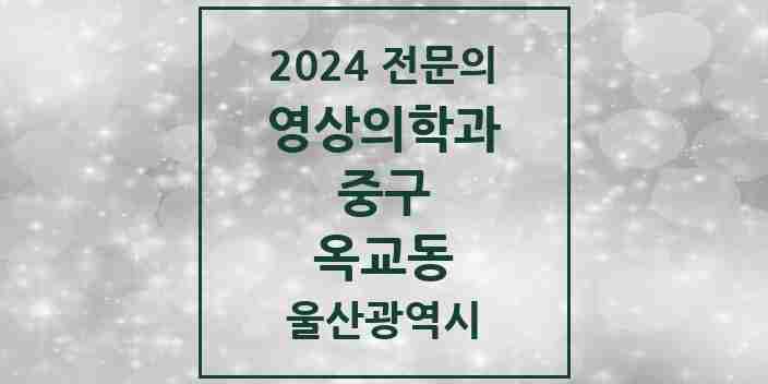 2024 옥교동 영상의학과 전문의 의원·병원 모음 1곳 | 울산광역시 중구 추천 리스트