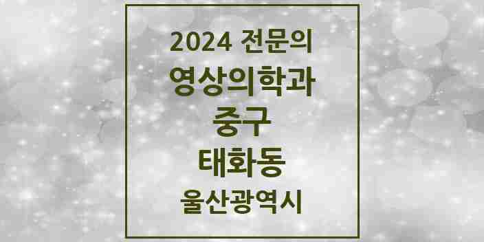 2024 태화동 영상의학과 전문의 의원·병원 모음 1곳 | 울산광역시 중구 추천 리스트