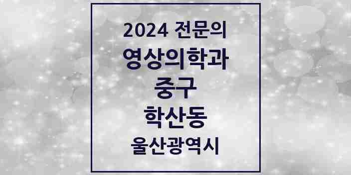 2024 학산동 영상의학과 전문의 의원·병원 모음 1곳 | 울산광역시 중구 추천 리스트