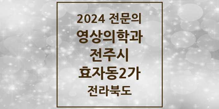 2024 전문의 영상의학과 전라북도 전주시 효자동2가 목록