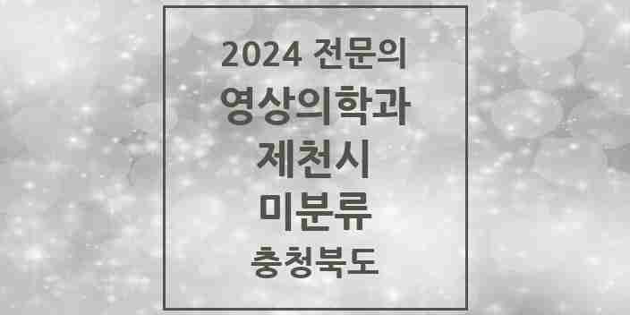 2024 미분류 영상의학과 전문의 의원·병원 모음 2곳 | 충청북도 제천시 추천 리스트