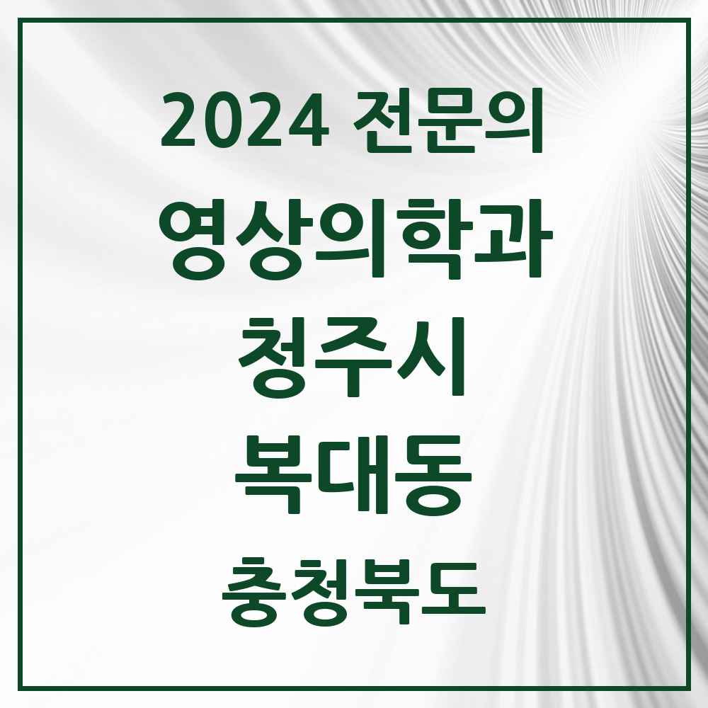 2024 복대동 영상의학과 전문의 의원·병원 모음 6곳 | 충청북도 청주시 추천 리스트