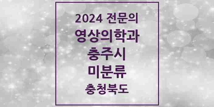 2024 미분류 영상의학과 전문의 의원·병원 모음 | 충청북도 충주시 리스트