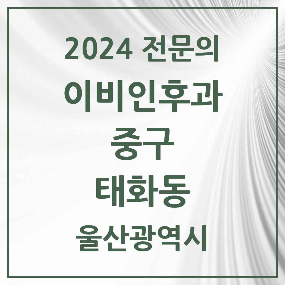 2024 태화동 이비인후과 전문의 의원·병원 모음 2곳 | 울산광역시 중구 추천 리스트