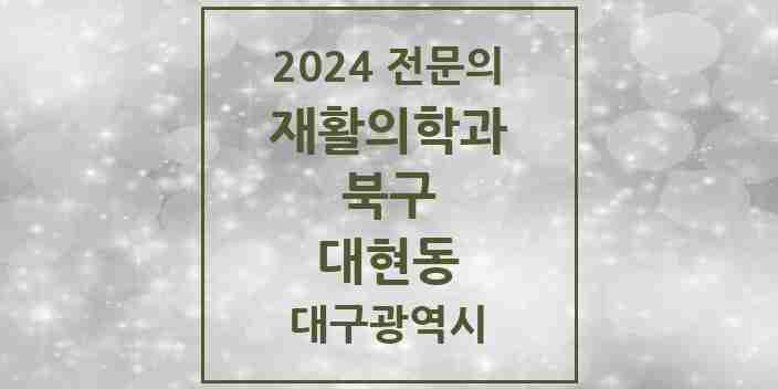 2024 대현동 재활의학과 전문의 의원·병원 모음 4곳 | 대구광역시 북구 추천 리스트