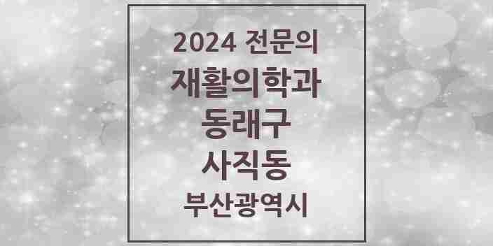 2024 사직동 재활의학과 전문의 의원·병원 모음 1곳 | 부산광역시 동래구 추천 리스트