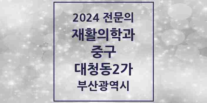 2024 대청동2가 재활의학과 전문의 의원·병원 모음 1곳 | 부산광역시 중구 추천 리스트