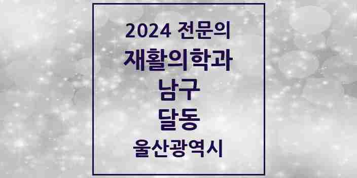 2024 달동 재활의학과 전문의 의원·병원 모음 4곳 | 울산광역시 남구 추천 리스트