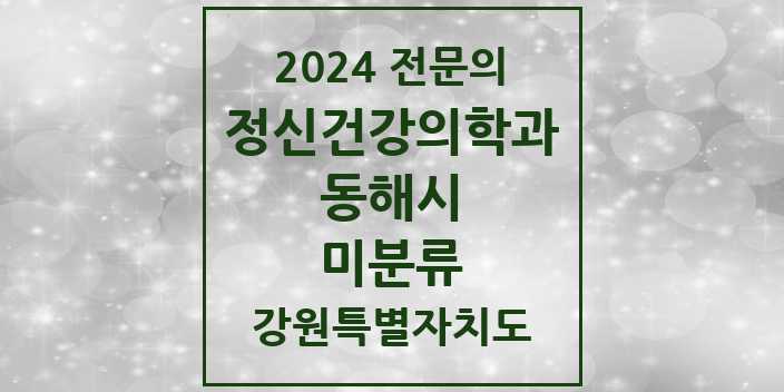 2024 전문의 정신건강의학과(정신과) 강원특별자치도 동해시 미분류 목록