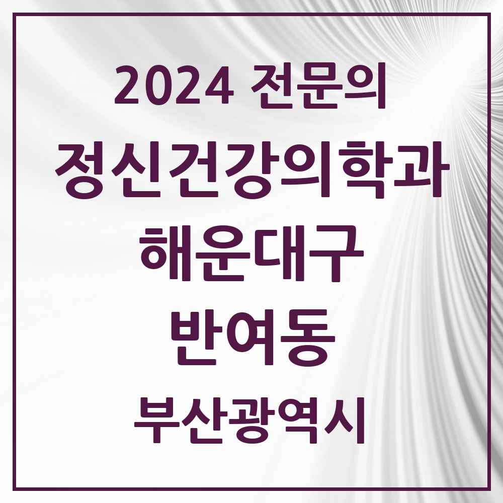 2024 반여동 정신건강의학과(정신과) 전문의 의원·병원 모음 2곳 | 부산광역시 해운대구 추천 리스트