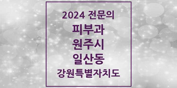 2024 일산동 피부과 전문의 의원·병원 모음 | 강원특별자치도 원주시 리스트