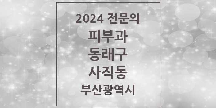 2024 사직동 피부과 전문의 의원·병원 모음 2곳 | 부산광역시 동래구 추천 리스트