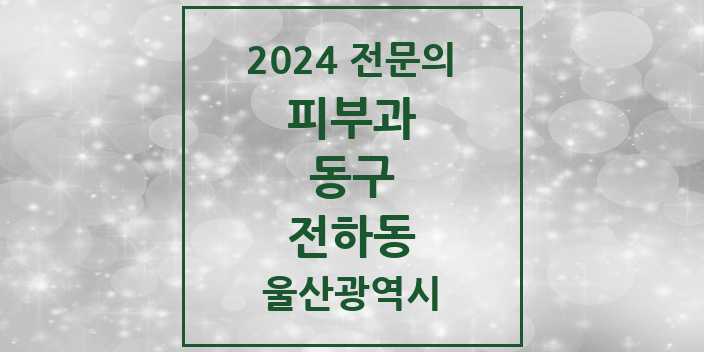 2024 전하동 피부과 전문의 의원·병원 모음 2곳 | 울산광역시 동구 추천 리스트