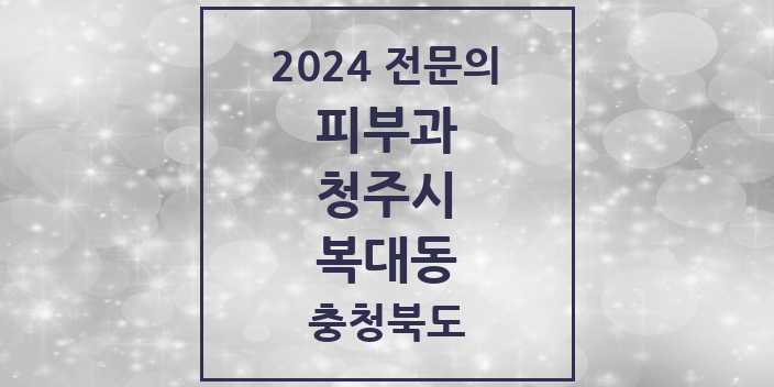 2024 복대동 피부과 전문의 의원·병원 모음 3곳 | 충청북도 청주시 추천 리스트