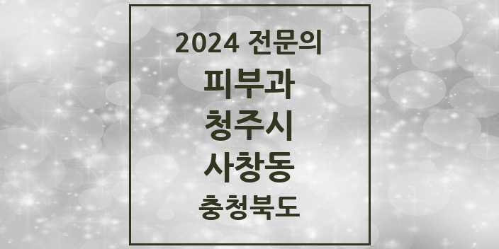 2024 사창동 피부과 전문의 의원·병원 모음 3곳 | 충청북도 청주시 추천 리스트