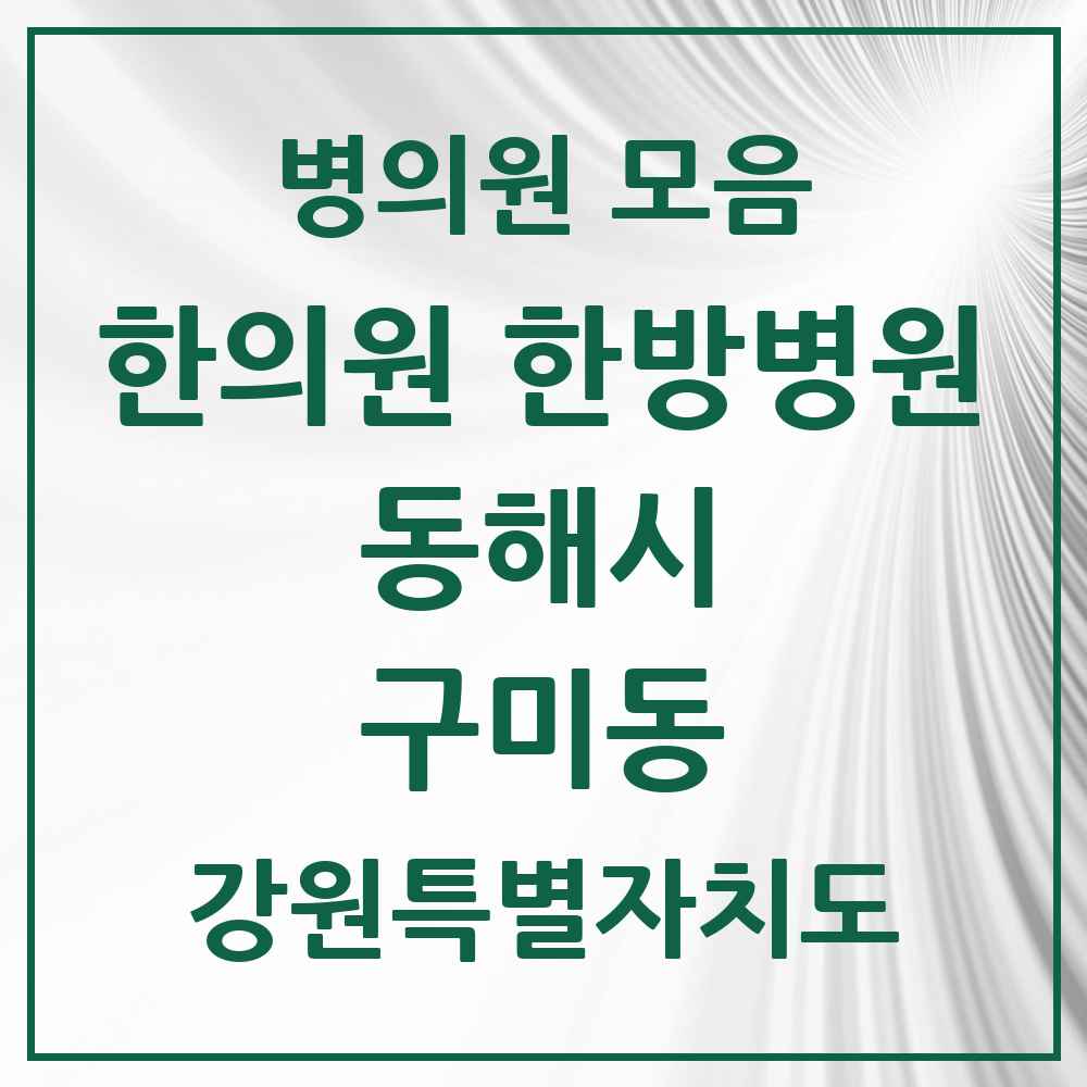 2025 강원특별자치도 동해시 구미동 한의원·한방병원 목록 2곳
