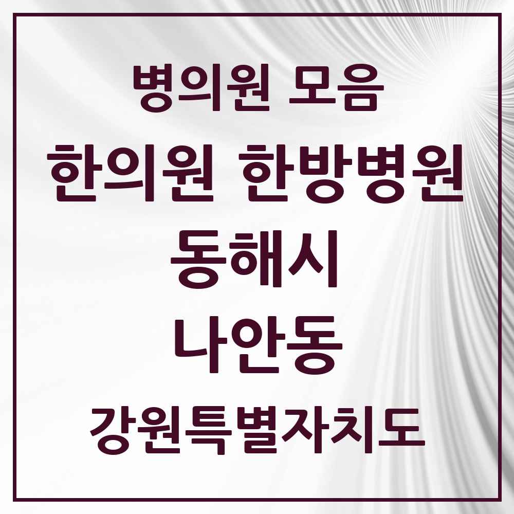 2025 강원특별자치도 동해시 나안동 한의원·한방병원 목록 2곳