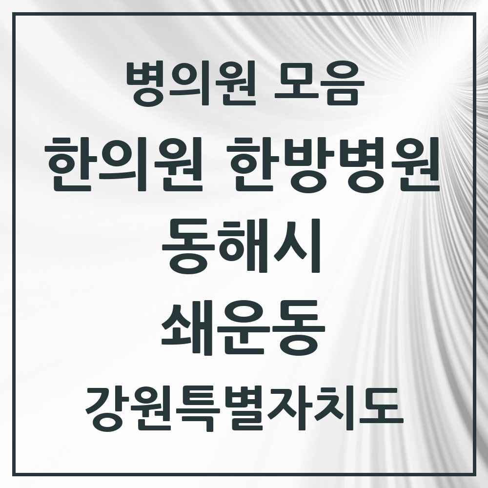 2025 강원특별자치도 동해시 쇄운동 한의원·한방병원 목록 1곳