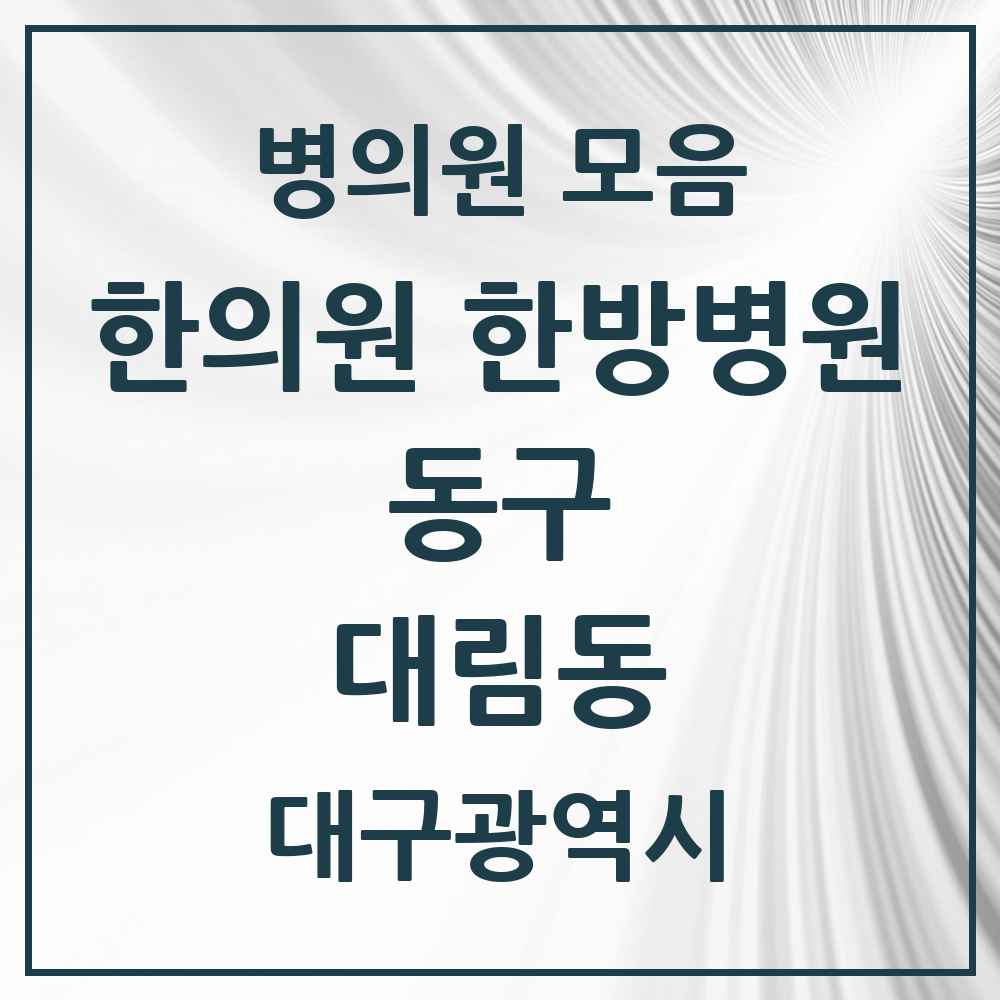 2025 대구광역시 동구 대림동 한의원·한방병원 목록 2곳